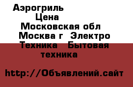 Аэрогриль VES electric › Цена ­ 1 300 - Московская обл., Москва г. Электро-Техника » Бытовая техника   